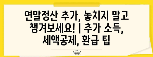 연말정산 추가, 놓치지 말고 챙겨보세요! | 추가 소득, 세액공제, 환급 팁