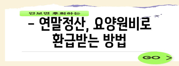 연말정산 요양원비, 제대로 돌려받는 꿀팁! | 요양원비 세액공제, 환급받는 방법, 연말정산 가이드