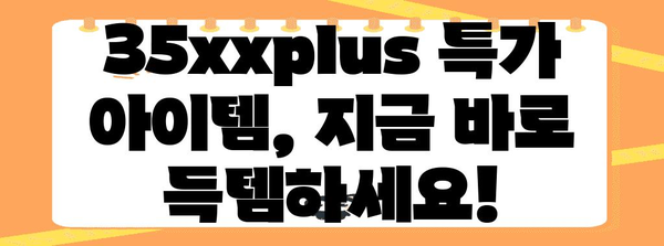 35xxplus 특가 아이템 구매가이드