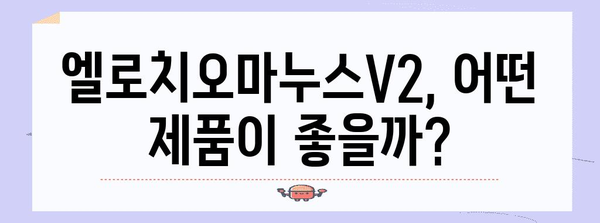 엘로치오마누스v2 추천 상품 알아봅시다