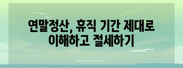 연말정산, 휴직 기간은 어떻게? | 휴직, 연말정산, 소득공제, 공제, 절세 팁