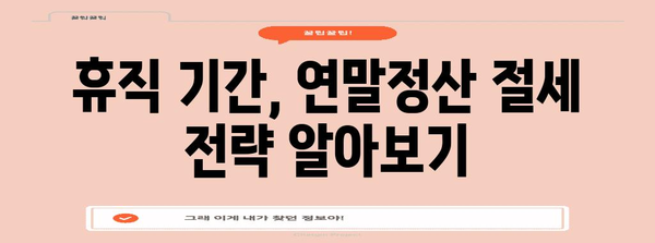 연말정산, 휴직 기간은 어떻게? | 휴직, 연말정산, 소득공제, 공제, 절세 팁