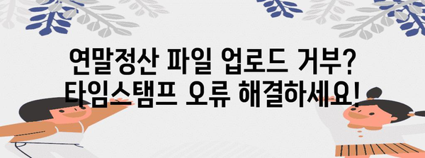 연말정산 타임스탬프 오류 해결 가이드| 파일 업로드 거부, 해결 방법 총정리 | 연말정산, 타임스탬프 오류, 파일 업로드