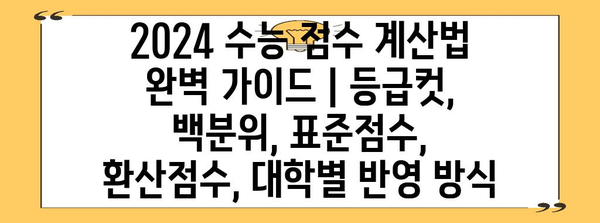 2024 수능 점수 계산법 완벽 가이드 | 등급컷, 백분위, 표준점수, 환산점수, 대학별 반영 방식