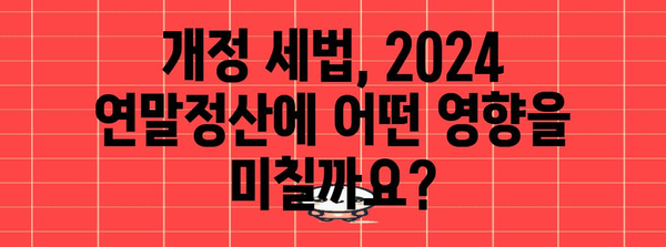 2024 연말정산, 달라지는 내용 총정리 | 개정 세법, 주요 변경 사항, 절세 팁