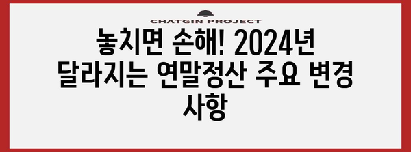 2024 연말정산, 달라지는 내용 총정리 | 개정 세법, 주요 변경 사항, 절세 팁