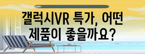 갤럭시vr 특가 제품 알아봅시다