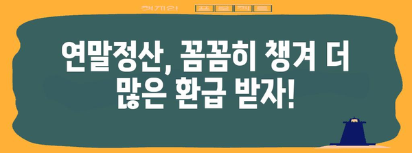 연말정산 모의계산, 내 손으로 직접 해보세요! | 간편 가이드, 환급 예상 금액 확인, 절세 팁