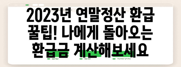 2023년 연말정산 환급받는 꿀팁! 나에게 돌아오는 환급금 계산해보세요 | 연말정산, 환급, 소득공제, 세금