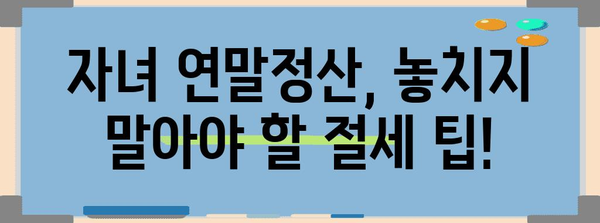 자녀 연말정산 동의, 이렇게 하세요! | 미성년 자녀, 연말정산, 부모 동의, 절세 팁