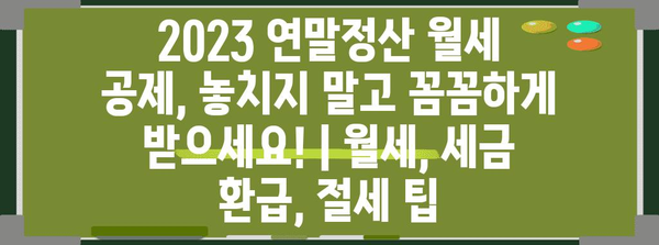 2023 연말정산 월세 공제, 놓치지 말고 꼼꼼하게 받으세요! | 월세, 세금 환급, 절세 팁