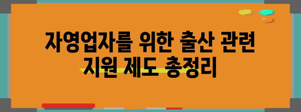 자영업자의 출산 지원 혜택 완벽 가이드 | 지원금 신청부터 육아 휴가까지