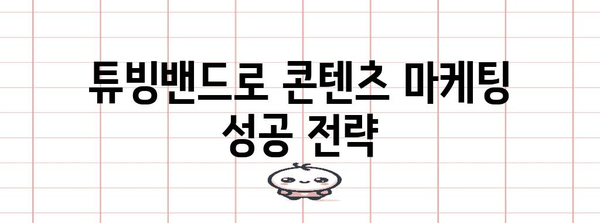 콘텐츠 마케팅 필수 요소 | 튜빙밴드