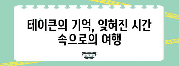 테이큰의 발자취를 따라가는 기억의 여정