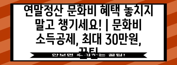 연말정산 문화비 혜택 놓치지 말고 챙기세요! | 문화비 소득공제, 최대 30만원, 꿀팁