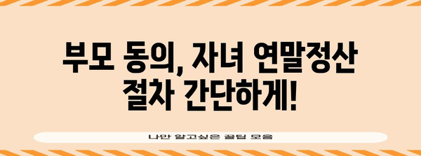 자녀 연말정산 동의, 이렇게 하세요! | 미성년 자녀, 연말정산, 부모 동의, 절세 팁