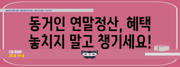 연말정산 동거인 공제, 꼼꼼하게 챙기세요! | 동거인 연말정산, 공제 대상, 신청 방법, 주의 사항