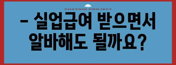 실업급여 수령 중에도 알바 가능? 기간과 금액, 제한사항 모두 알아보기