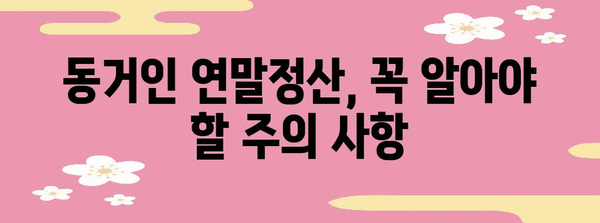 연말정산 동거인 공제, 꼼꼼하게 챙기세요! | 동거인 연말정산, 공제 대상, 신청 방법, 주의 사항