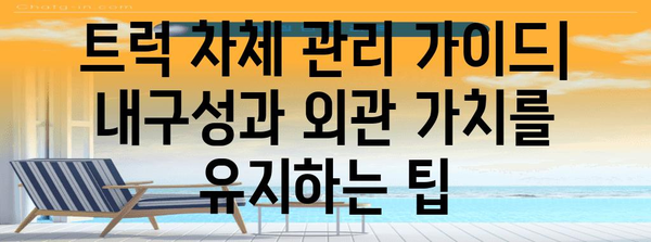 트럭 차체 관리 가이드 | 내구성과 외관 가치를 유지하는 팁