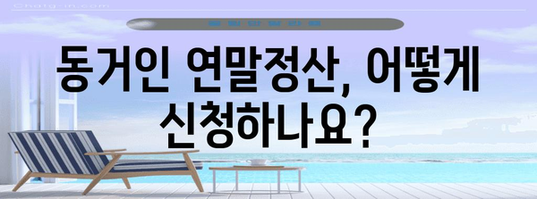 연말정산 동거인 공제, 꼼꼼하게 챙기세요! | 동거인 연말정산, 공제 대상, 신청 방법, 주의 사항