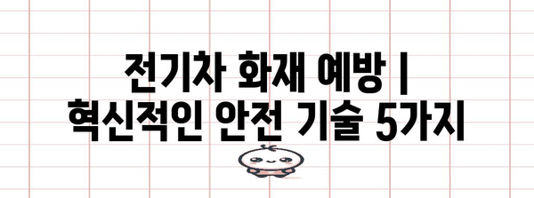 전기차 화재 예방 | 혁신적인 안전 기술 5가지
