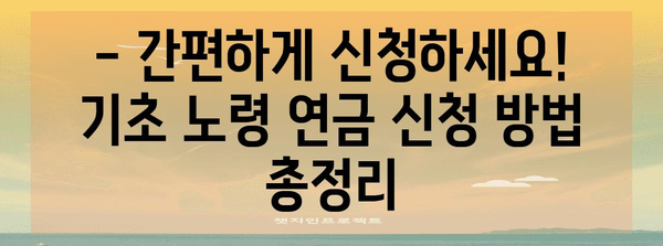 기초 노령 연금 신청 가이드 | 쉬운 신청 방법과 혜택