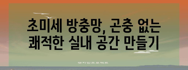 초미세 방충망으로 집 내부 곤충 퇴치 완벽 가이드