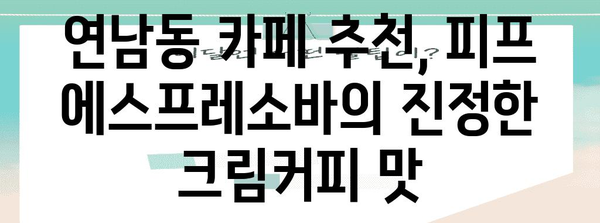 연남동의 최고 크림커피 | 피프 에스프레소바의 부드러운 질감과 풍부한 향