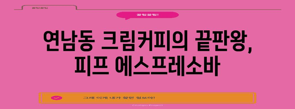 연남동의 최고 크림커피 | 피프 에스프레소바의 부드러운 질감과 풍부한 향