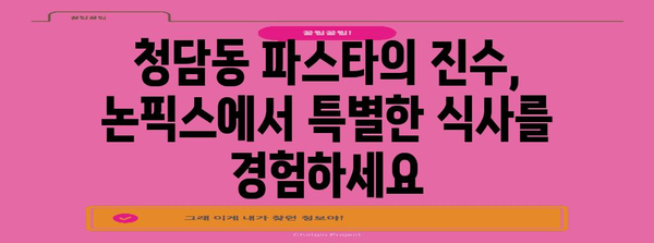 청담동 파스타의 명가 논픽스 | 로맨틱한 분위기와 잊지 못할 메뉴