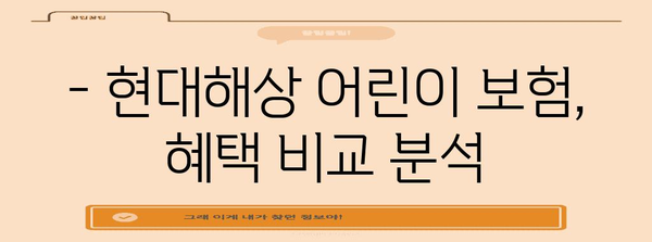 어린이 보험 혜택 비교 | 현대해상이 제공하는 최적의 선택