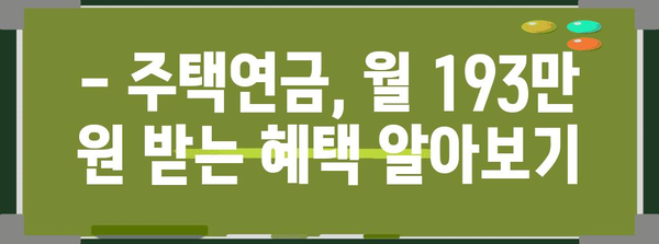 주택연금 월 193만 원 받는 방법 및 혜택