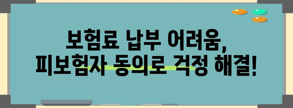 보험료 납부 어려움? 피보험자 동의 절차 알아두기