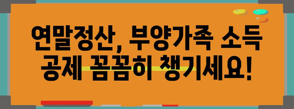 연말정산 부양가족 소득 공제, 이렇게 받으세요! | 부양가족 기준, 소득 기준, 공제 금액, 꿀팁