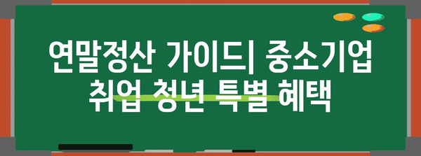 연말정산 중소기업 취업 청년, 소득세 감면 혜택 꼼꼼히 챙기세요! | 소득세 감면, 연말정산 가이드, 청년 세금 꿀팁