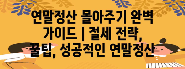 연말정산 몰아주기 완벽 가이드 | 절세 전략, 꿀팁, 성공적인 연말정산