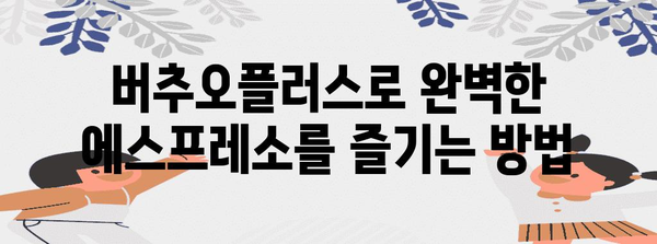버추오플러스 완벽 가이드 | 에스프레소 추출의 비결