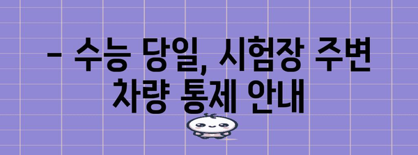 수능 당일, 차량 통제 정보 총정리 | 수능, 교통 통제, 차량 운행, 주차 안내