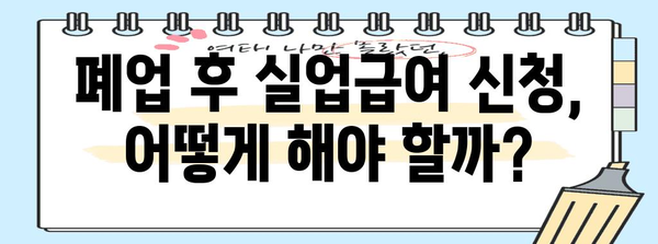 폐업 후 실업급여 수급 가능성 탐구 | 신청 방법과 자격 조건