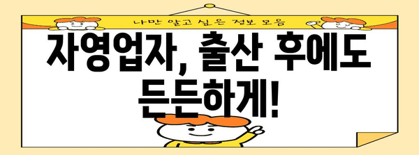 자영업자의 출산 지원 혜택 완벽 가이드 | 지원금 신청부터 육아 휴가까지