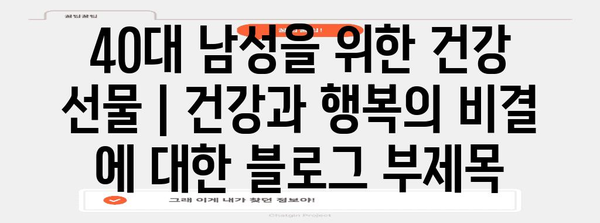 40대 남성을 위한 건강 선물 | 건강과 행복의 비결