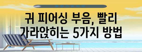 귀 피어싱 부음 해결책 | 빠르고 효과적인 5가지 방법