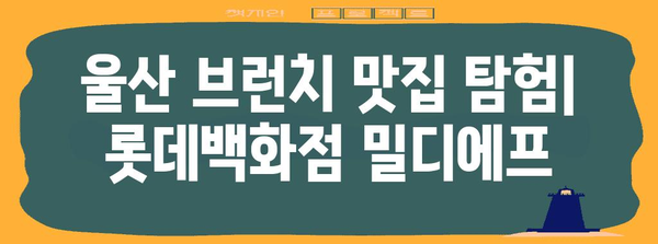 울산에서 브런치를 즐기는 새로운 장소 | 롯데백화점 밀디에프