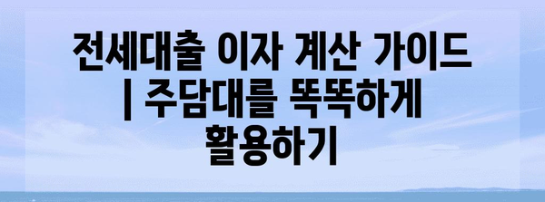 전세대출 이자 계산 가이드 | 주담대를 똑똑하게 활용하기