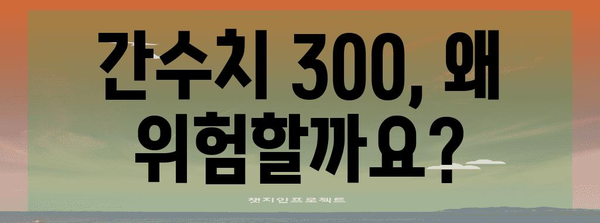 간수치 300 | 자가 관리 팁과 알아두어야 할 사항