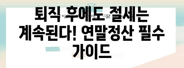 퇴직 후에도 놓치지 말아야 할 돈! 연말정산 퇴직소득 정확히 알아보기 | 연말정산, 퇴직, 소득공제, 절세 팁