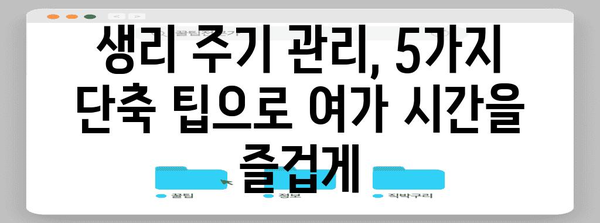 생리 주기 조절 | 5가지 단축 꿀팁으로 편안한 여가 시간